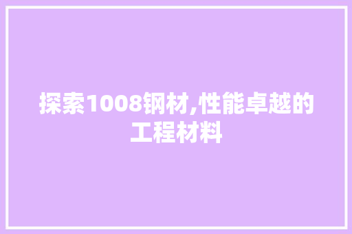 探索1008钢材,性能卓越的工程材料