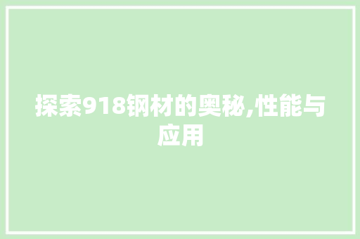 探索918钢材的奥秘,性能与应用