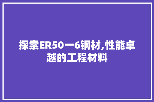 探索ER50一6钢材,性能卓越的工程材料