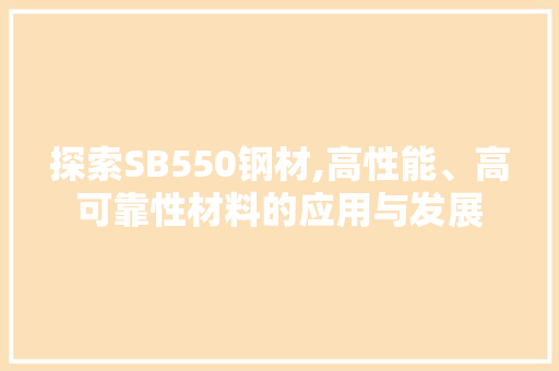 探索SB550钢材,高性能、高可靠性材料的应用与发展