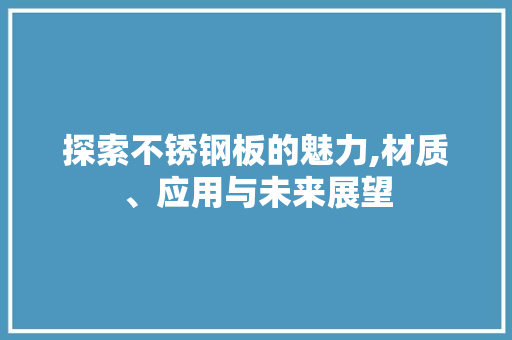 探索不锈钢板的魅力,材质、应用与未来展望