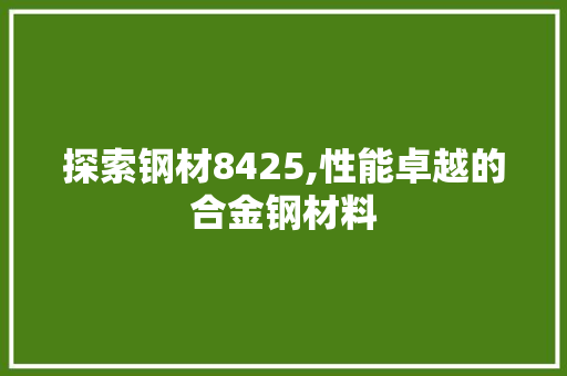 探索钢材8425,性能卓越的合金钢材料