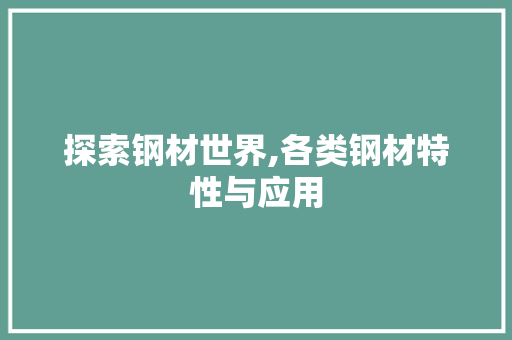探索钢材世界,各类钢材特性与应用