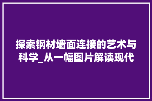 探索钢材墙面连接的艺术与科学_从一幅图片解读现代建筑之美