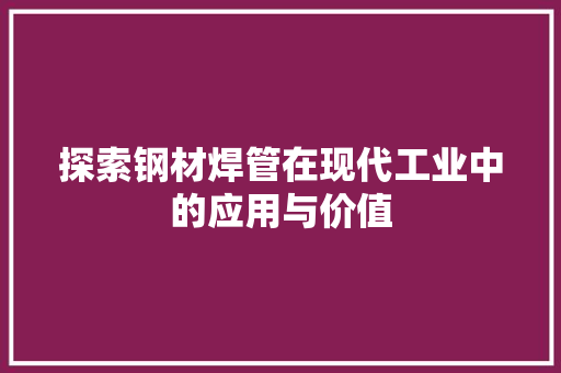 探索钢材焊管在现代工业中的应用与价值