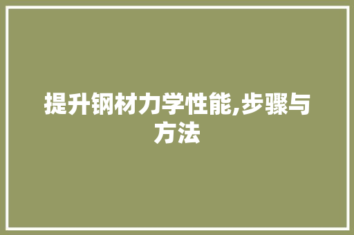 提升钢材力学性能,步骤与方法