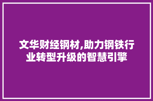 文华财经钢材,助力钢铁行业转型升级的智慧引擎