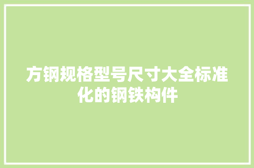 方钢规格型号尺寸大全标准化的钢铁构件