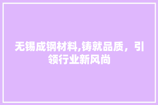无锡成钢材料,铸就品质，引领行业新风尚