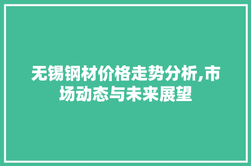 无锡钢材价格走势分析,市场动态与未来展望