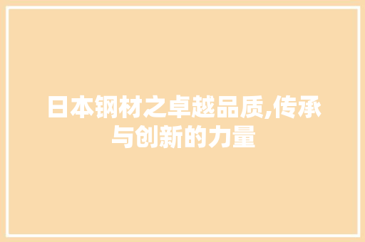 日本钢材之卓越品质,传承与创新的力量