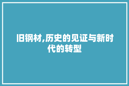 旧钢材,历史的见证与新时代的转型