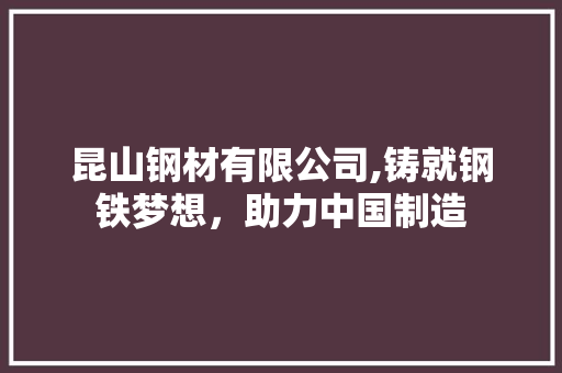 昆山钢材有限公司,铸就钢铁梦想，助力中国制造