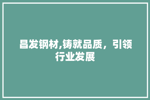 昌发钢材,铸就品质，引领行业发展