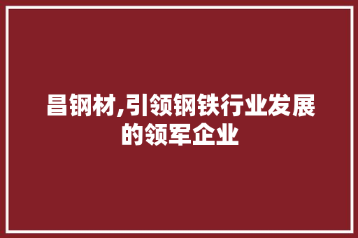 昌钢材,引领钢铁行业发展的领军企业