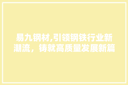 易九钢材,引领钢铁行业新潮流，铸就高质量发展新篇章