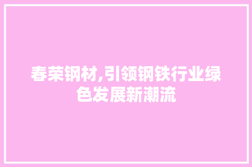 春荣钢材,引领钢铁行业绿色发展新潮流