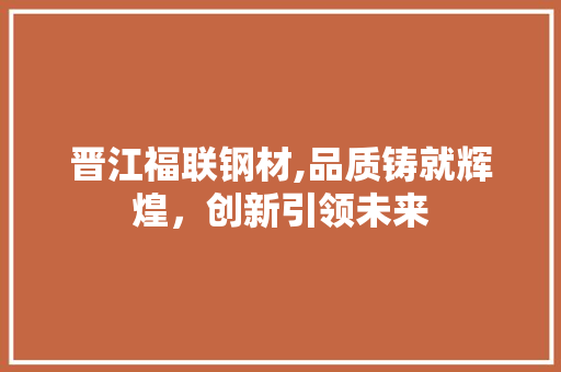 晋江福联钢材,品质铸就辉煌，创新引领未来