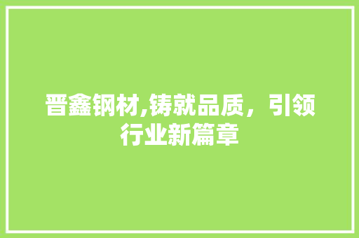晋鑫钢材,铸就品质，引领行业新篇章