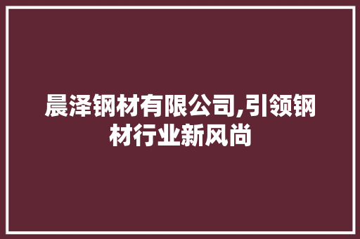 晨泽钢材有限公司,引领钢材行业新风尚