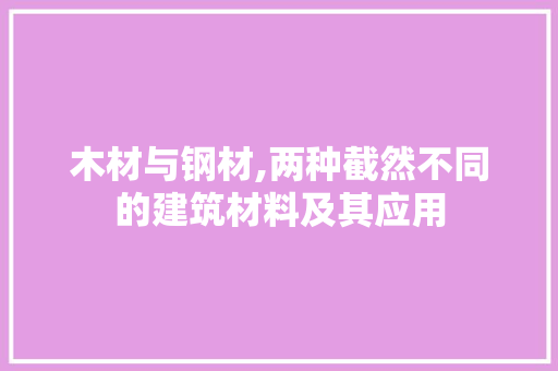 木材与钢材,两种截然不同的建筑材料及其应用