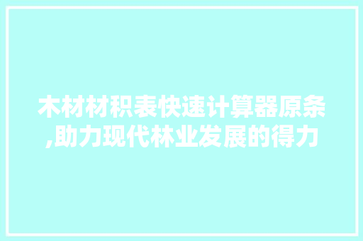 木材材积表快速计算器原条,助力现代林业发展的得力助手