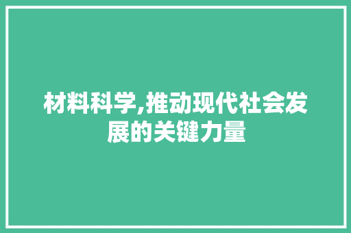 材料科学,推动现代社会发展的关键力量