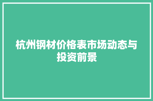 杭州钢材价格表市场动态与投资前景