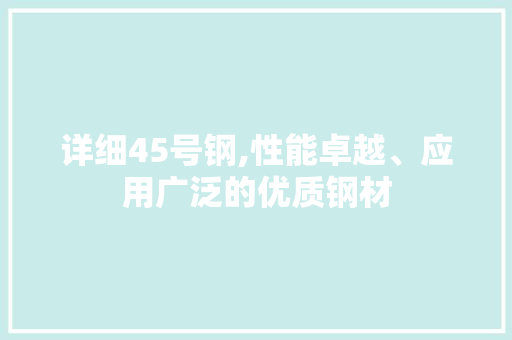 详细45号钢,性能卓越、应用广泛的优质钢材