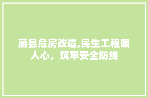 蔚县危房改造,民生工程暖人心，筑牢安全防线