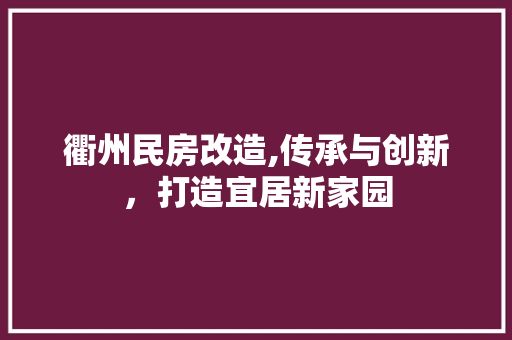 衢州民房改造,传承与创新，打造宜居新家园
