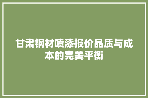 甘肃钢材喷漆报价品质与成本的完美平衡
