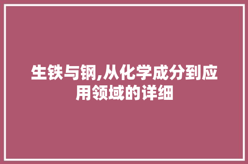 生铁与钢,从化学成分到应用领域的详细