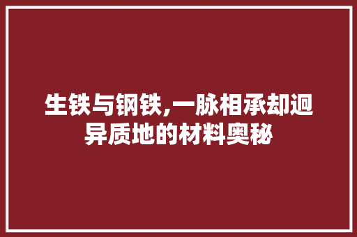 生铁与钢铁,一脉相承却迥异质地的材料奥秘