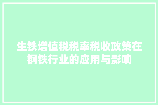 生铁增值税税率税收政策在钢铁行业的应用与影响
