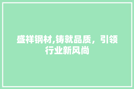 盛祥钢材,铸就品质，引领行业新风尚