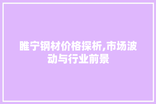 睢宁钢材价格探析,市场波动与行业前景