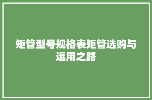 矩管型号规格表矩管选购与运用之路