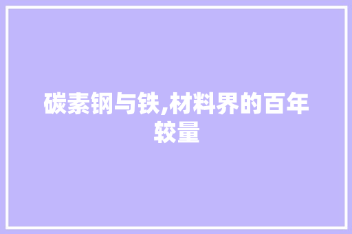 碳素钢与铁,材料界的百年较量