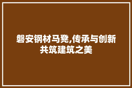 磐安钢材马凳,传承与创新共筑建筑之美