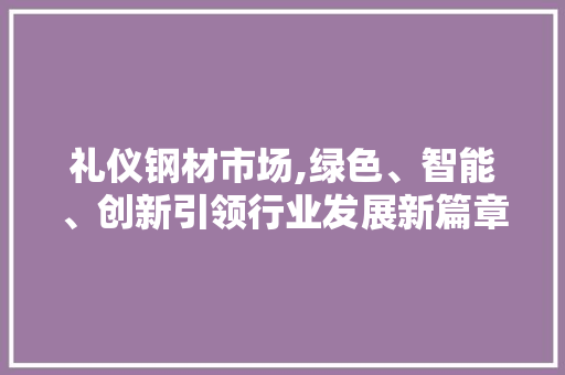礼仪钢材市场,绿色、智能、创新引领行业发展新篇章