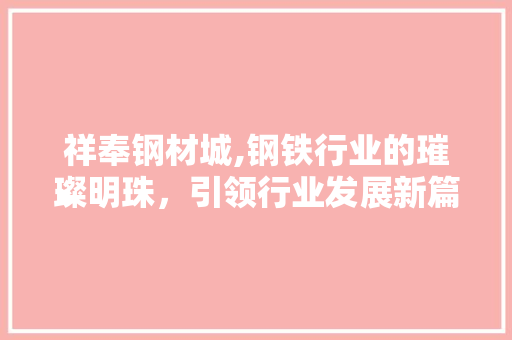 祥奉钢材城,钢铁行业的璀璨明珠，引领行业发展新篇章