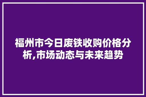 福州市今日废铁收购价格分析,市场动态与未来趋势
