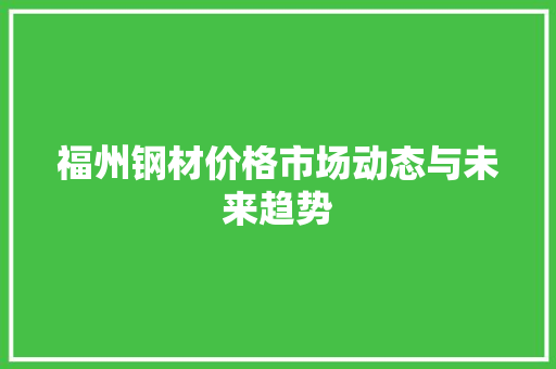 福州钢材价格市场动态与未来趋势