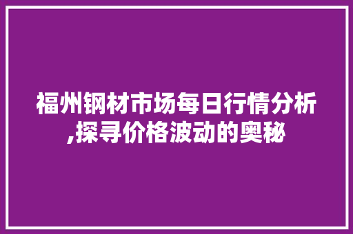 福州钢材市场每日行情分析,探寻价格波动的奥秘