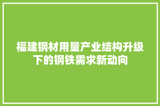 福建钢材用量产业结构升级下的钢铁需求新动向