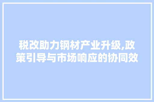 税改助力钢材产业升级,政策引导与市场响应的协同效应