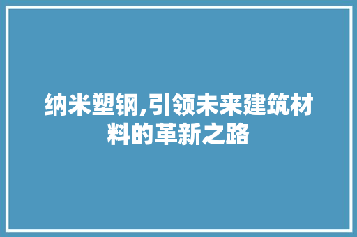纳米塑钢,引领未来建筑材料的革新之路