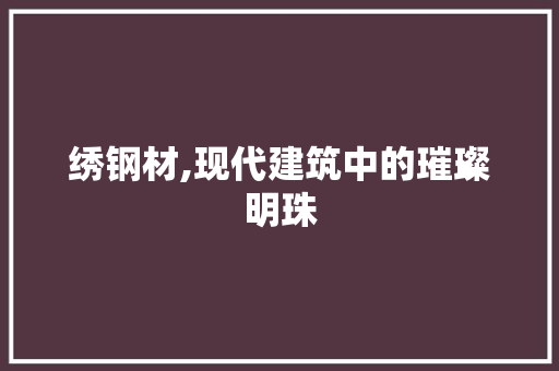 绣钢材,现代建筑中的璀璨明珠