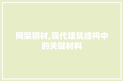 网架钢材,现代建筑结构中的关键材料